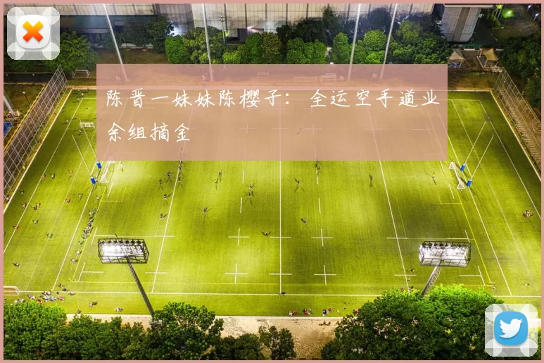 陈晋一妹妹陈樱子：全运空手道业余组摘金